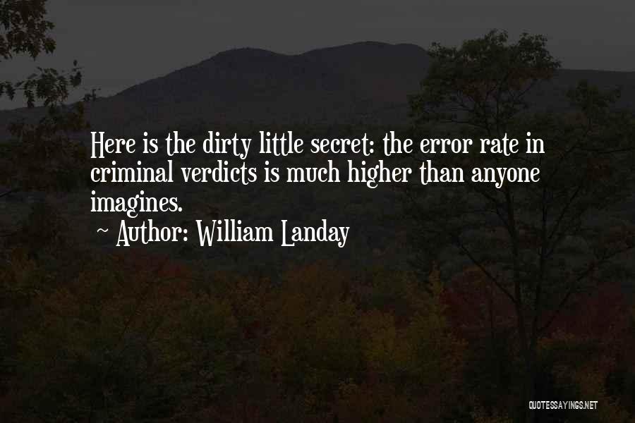 William Landay Quotes: Here Is The Dirty Little Secret: The Error Rate In Criminal Verdicts Is Much Higher Than Anyone Imagines.