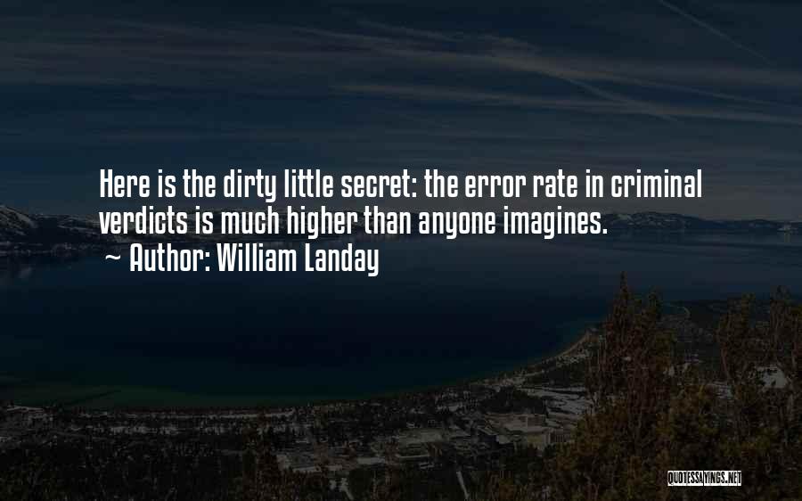 William Landay Quotes: Here Is The Dirty Little Secret: The Error Rate In Criminal Verdicts Is Much Higher Than Anyone Imagines.