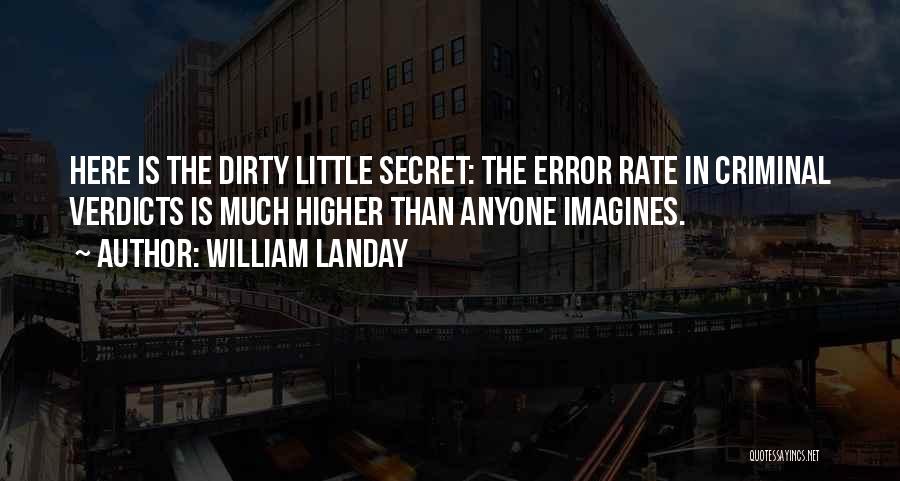 William Landay Quotes: Here Is The Dirty Little Secret: The Error Rate In Criminal Verdicts Is Much Higher Than Anyone Imagines.