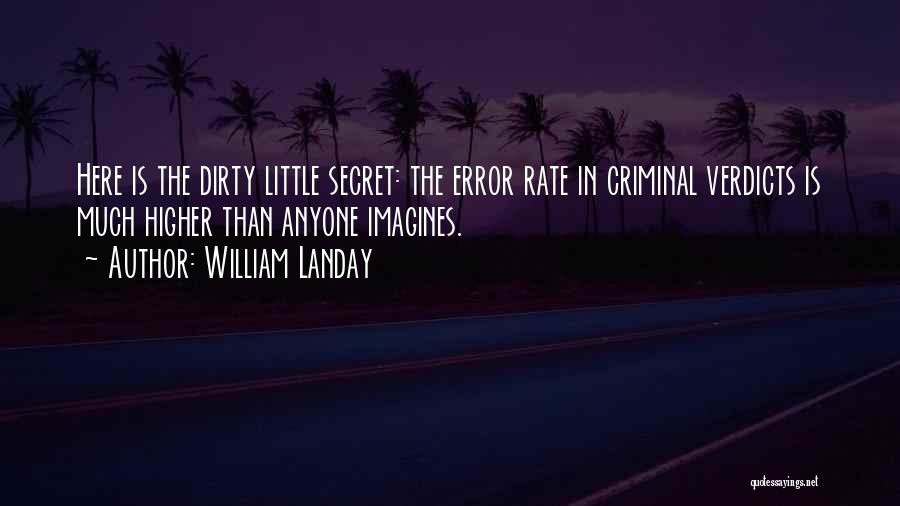 William Landay Quotes: Here Is The Dirty Little Secret: The Error Rate In Criminal Verdicts Is Much Higher Than Anyone Imagines.
