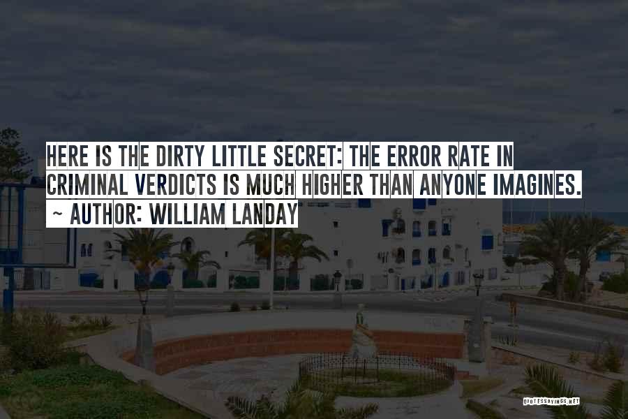 William Landay Quotes: Here Is The Dirty Little Secret: The Error Rate In Criminal Verdicts Is Much Higher Than Anyone Imagines.