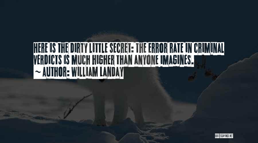 William Landay Quotes: Here Is The Dirty Little Secret: The Error Rate In Criminal Verdicts Is Much Higher Than Anyone Imagines.