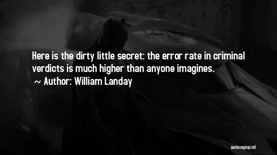 William Landay Quotes: Here Is The Dirty Little Secret: The Error Rate In Criminal Verdicts Is Much Higher Than Anyone Imagines.