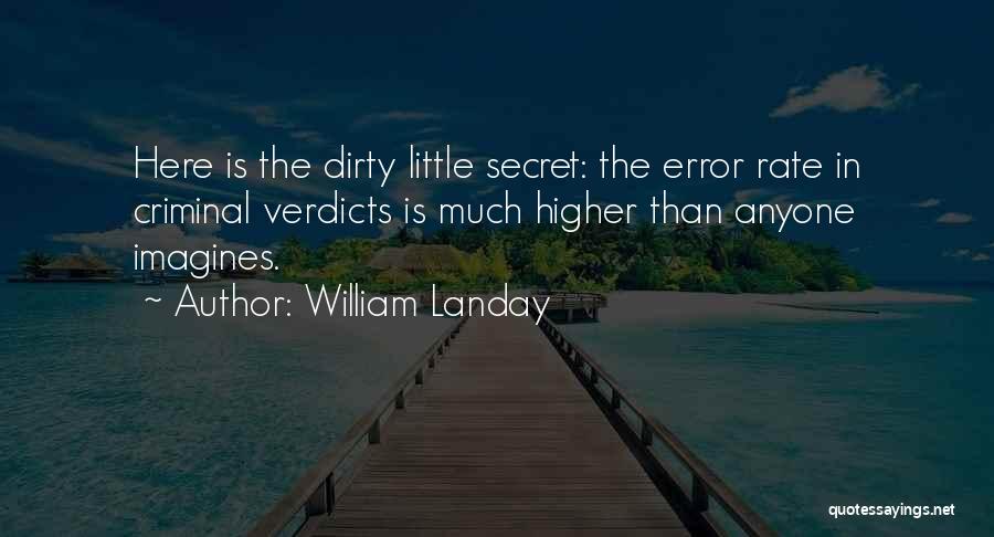 William Landay Quotes: Here Is The Dirty Little Secret: The Error Rate In Criminal Verdicts Is Much Higher Than Anyone Imagines.