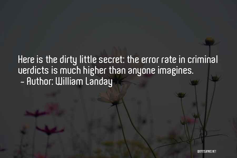 William Landay Quotes: Here Is The Dirty Little Secret: The Error Rate In Criminal Verdicts Is Much Higher Than Anyone Imagines.