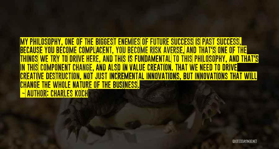 Charles Koch Quotes: My Philosophy, One Of The Biggest Enemies Of Future Success Is Past Success, Because You Become Complacent, You Become Risk