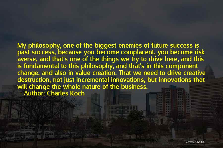 Charles Koch Quotes: My Philosophy, One Of The Biggest Enemies Of Future Success Is Past Success, Because You Become Complacent, You Become Risk