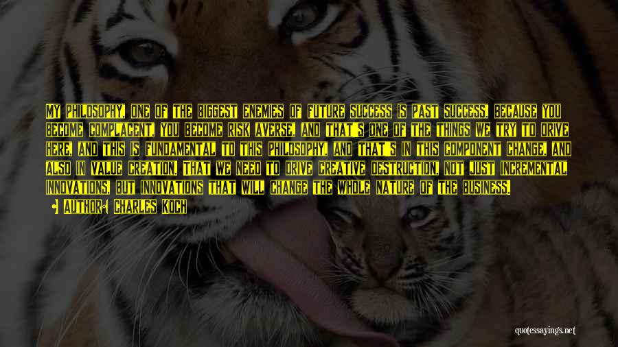 Charles Koch Quotes: My Philosophy, One Of The Biggest Enemies Of Future Success Is Past Success, Because You Become Complacent, You Become Risk