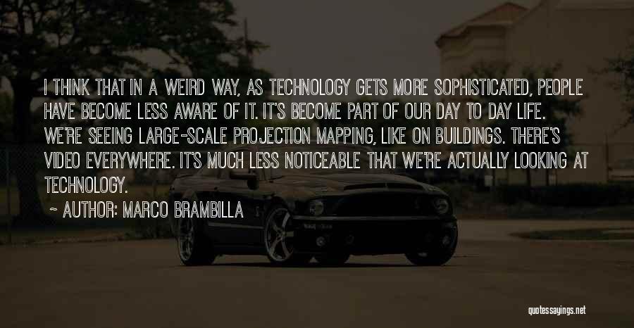 Marco Brambilla Quotes: I Think That In A Weird Way, As Technology Gets More Sophisticated, People Have Become Less Aware Of It. It's