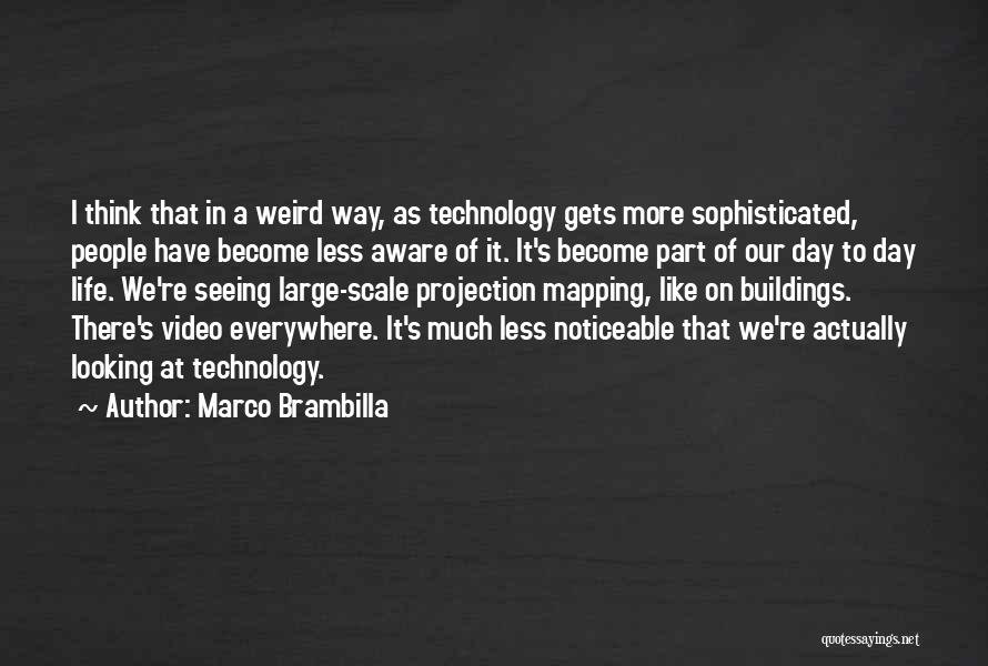 Marco Brambilla Quotes: I Think That In A Weird Way, As Technology Gets More Sophisticated, People Have Become Less Aware Of It. It's