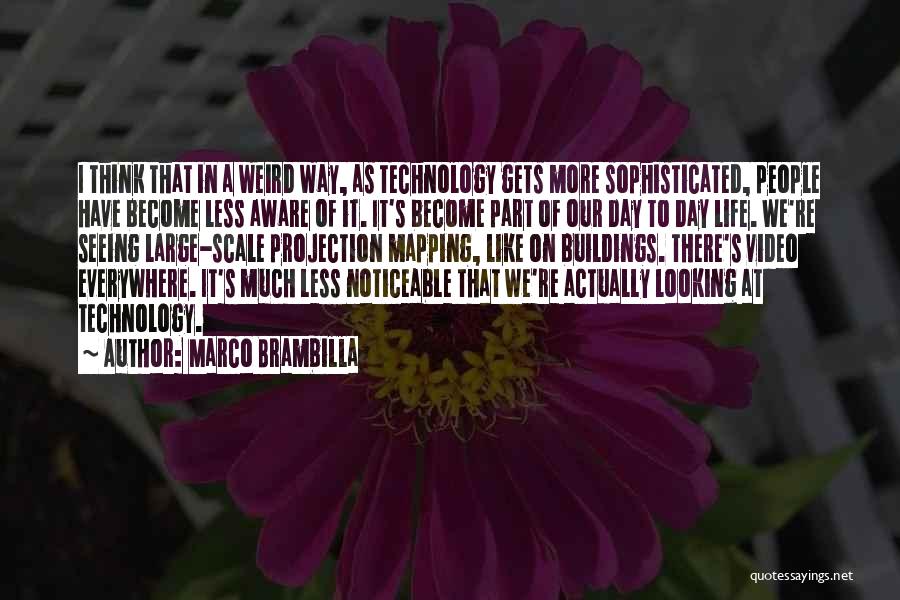 Marco Brambilla Quotes: I Think That In A Weird Way, As Technology Gets More Sophisticated, People Have Become Less Aware Of It. It's