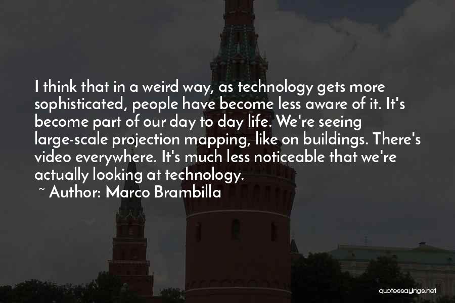 Marco Brambilla Quotes: I Think That In A Weird Way, As Technology Gets More Sophisticated, People Have Become Less Aware Of It. It's