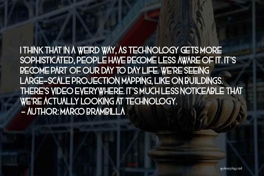 Marco Brambilla Quotes: I Think That In A Weird Way, As Technology Gets More Sophisticated, People Have Become Less Aware Of It. It's