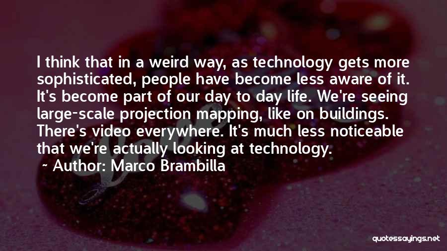 Marco Brambilla Quotes: I Think That In A Weird Way, As Technology Gets More Sophisticated, People Have Become Less Aware Of It. It's