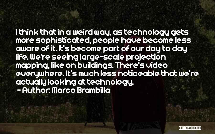 Marco Brambilla Quotes: I Think That In A Weird Way, As Technology Gets More Sophisticated, People Have Become Less Aware Of It. It's