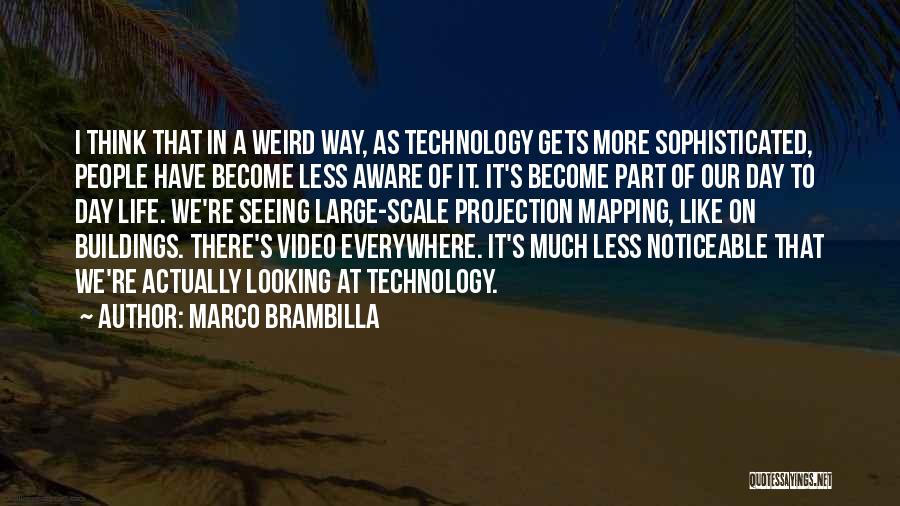 Marco Brambilla Quotes: I Think That In A Weird Way, As Technology Gets More Sophisticated, People Have Become Less Aware Of It. It's