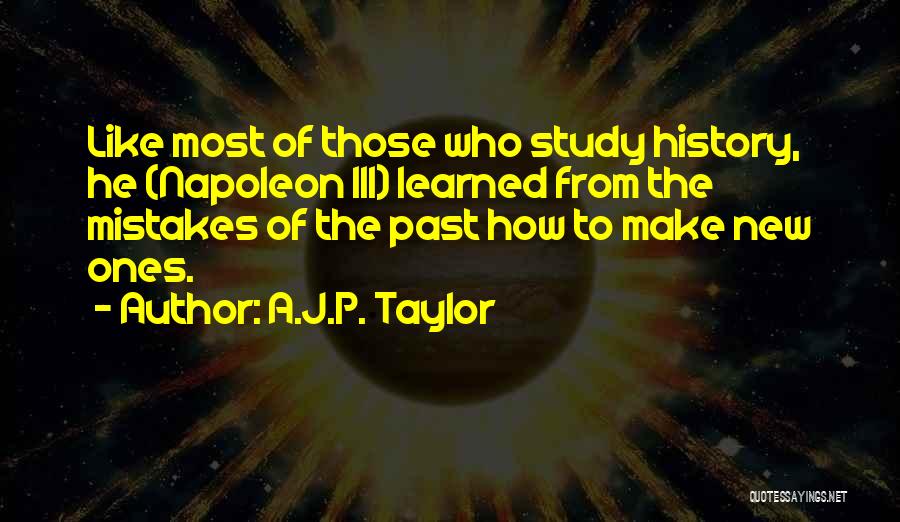 A.J.P. Taylor Quotes: Like Most Of Those Who Study History, He (napoleon Iii) Learned From The Mistakes Of The Past How To Make