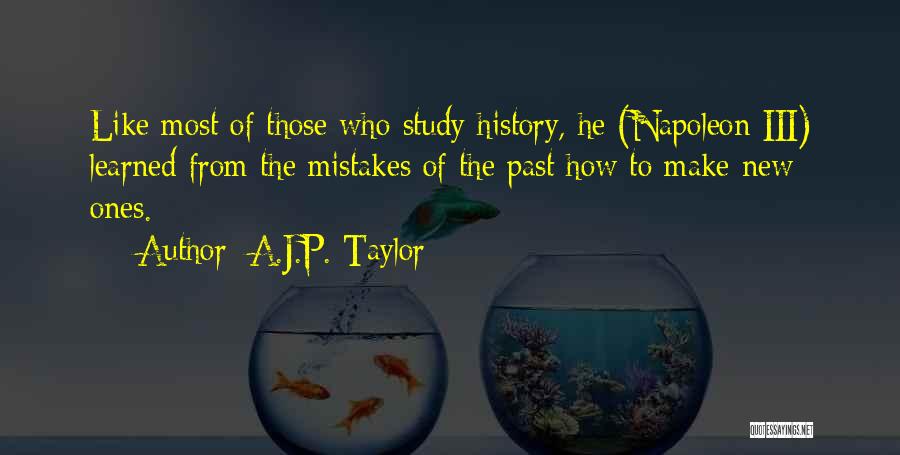 A.J.P. Taylor Quotes: Like Most Of Those Who Study History, He (napoleon Iii) Learned From The Mistakes Of The Past How To Make