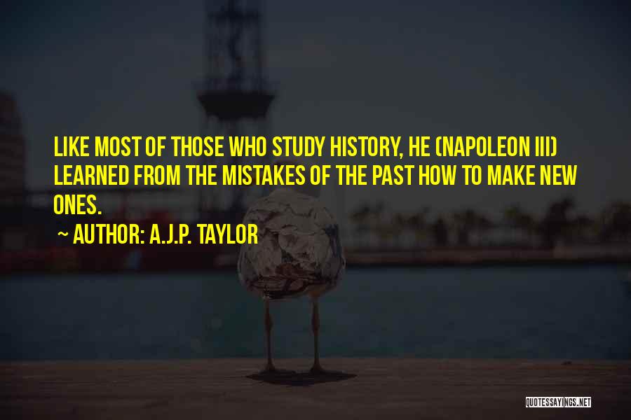 A.J.P. Taylor Quotes: Like Most Of Those Who Study History, He (napoleon Iii) Learned From The Mistakes Of The Past How To Make