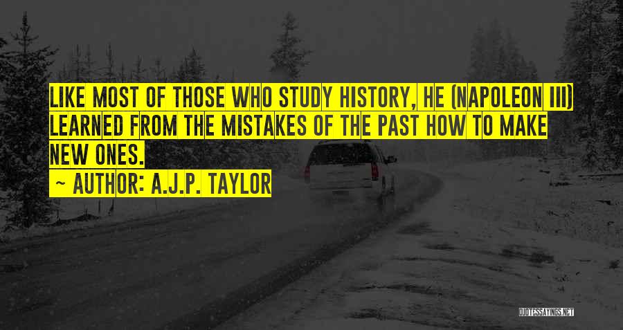 A.J.P. Taylor Quotes: Like Most Of Those Who Study History, He (napoleon Iii) Learned From The Mistakes Of The Past How To Make