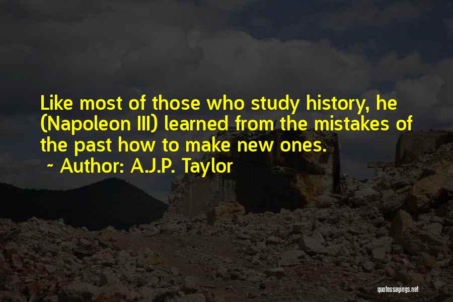 A.J.P. Taylor Quotes: Like Most Of Those Who Study History, He (napoleon Iii) Learned From The Mistakes Of The Past How To Make