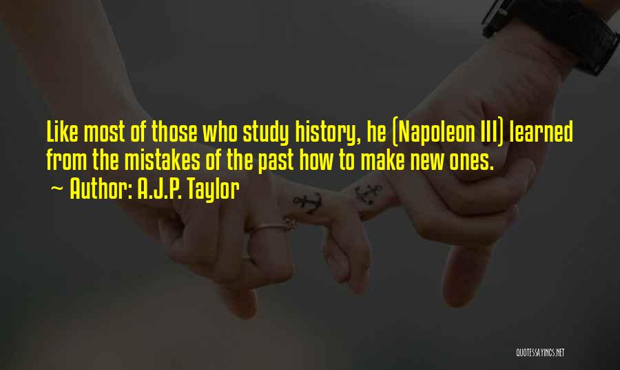 A.J.P. Taylor Quotes: Like Most Of Those Who Study History, He (napoleon Iii) Learned From The Mistakes Of The Past How To Make