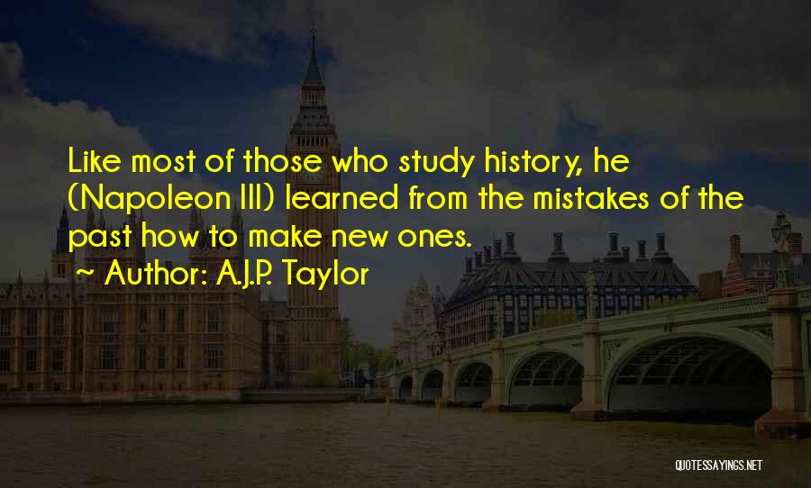 A.J.P. Taylor Quotes: Like Most Of Those Who Study History, He (napoleon Iii) Learned From The Mistakes Of The Past How To Make