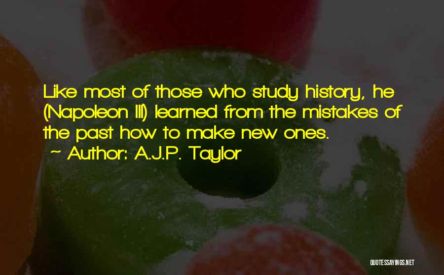 A.J.P. Taylor Quotes: Like Most Of Those Who Study History, He (napoleon Iii) Learned From The Mistakes Of The Past How To Make