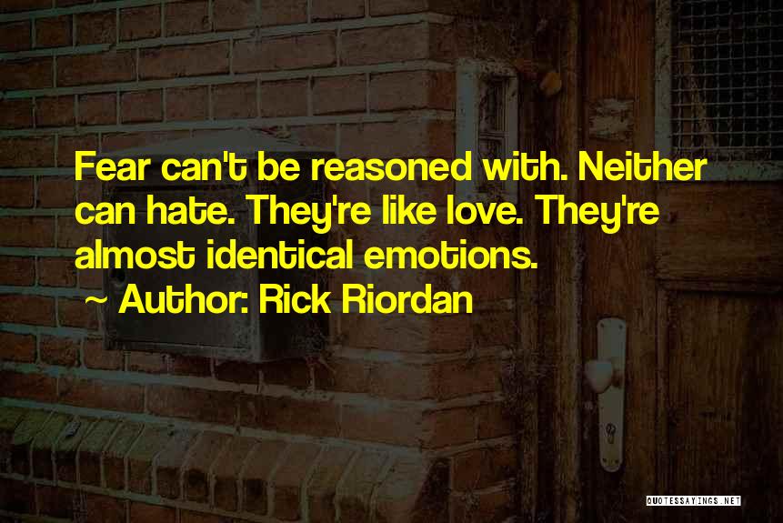 Rick Riordan Quotes: Fear Can't Be Reasoned With. Neither Can Hate. They're Like Love. They're Almost Identical Emotions.