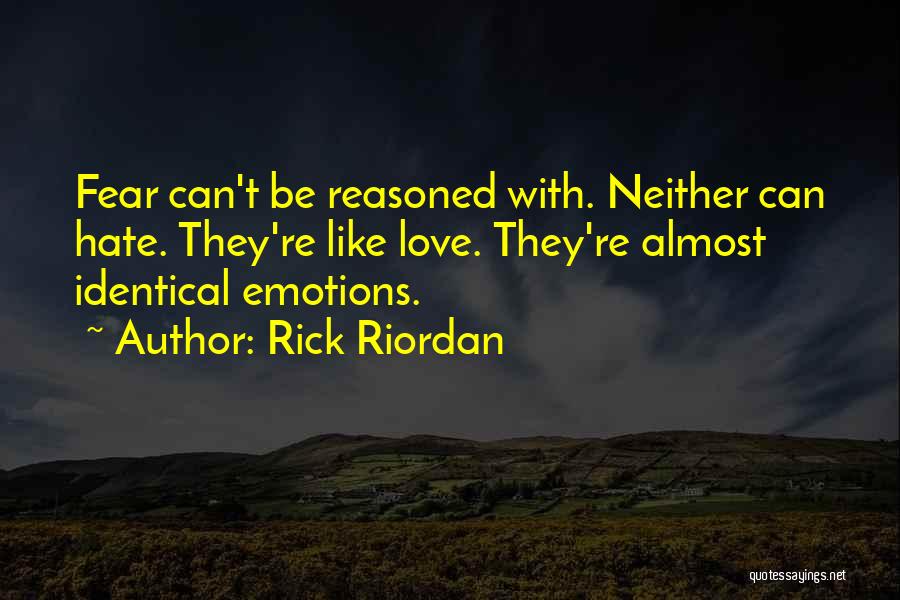 Rick Riordan Quotes: Fear Can't Be Reasoned With. Neither Can Hate. They're Like Love. They're Almost Identical Emotions.