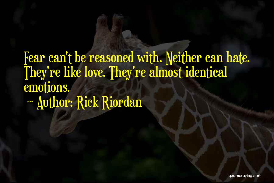 Rick Riordan Quotes: Fear Can't Be Reasoned With. Neither Can Hate. They're Like Love. They're Almost Identical Emotions.