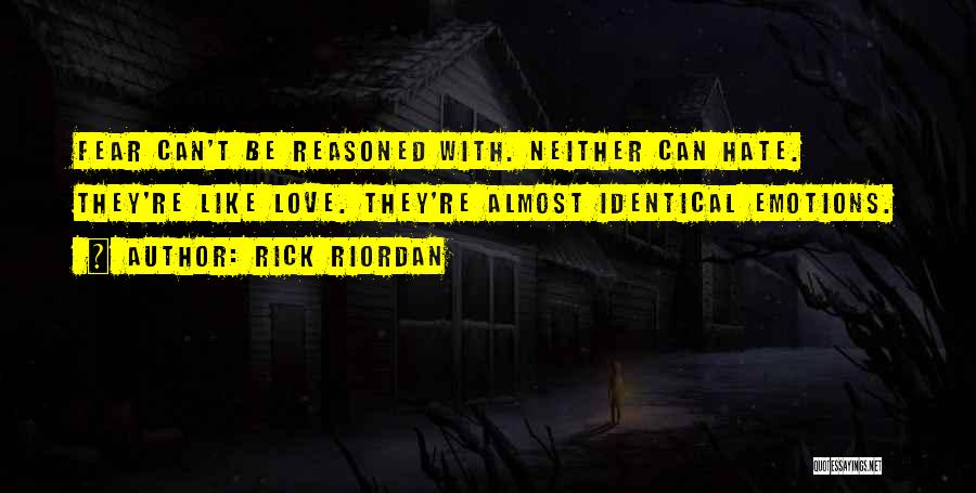 Rick Riordan Quotes: Fear Can't Be Reasoned With. Neither Can Hate. They're Like Love. They're Almost Identical Emotions.