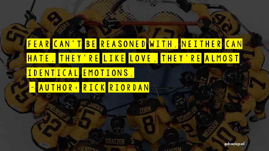 Rick Riordan Quotes: Fear Can't Be Reasoned With. Neither Can Hate. They're Like Love. They're Almost Identical Emotions.