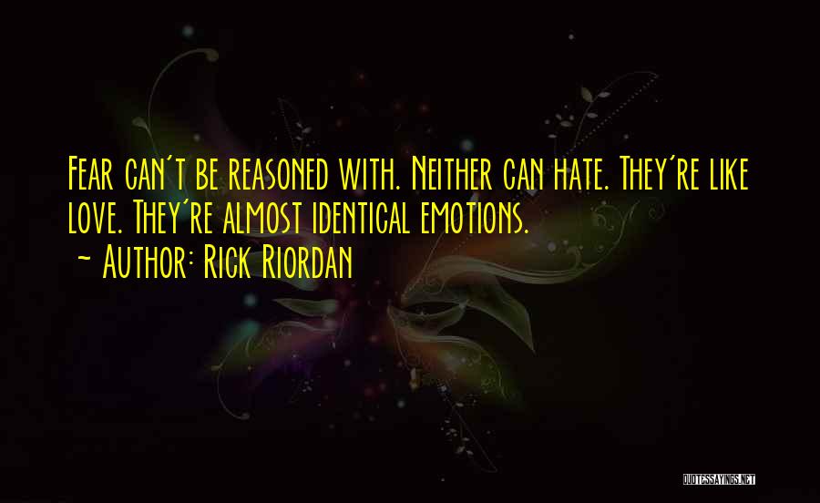 Rick Riordan Quotes: Fear Can't Be Reasoned With. Neither Can Hate. They're Like Love. They're Almost Identical Emotions.