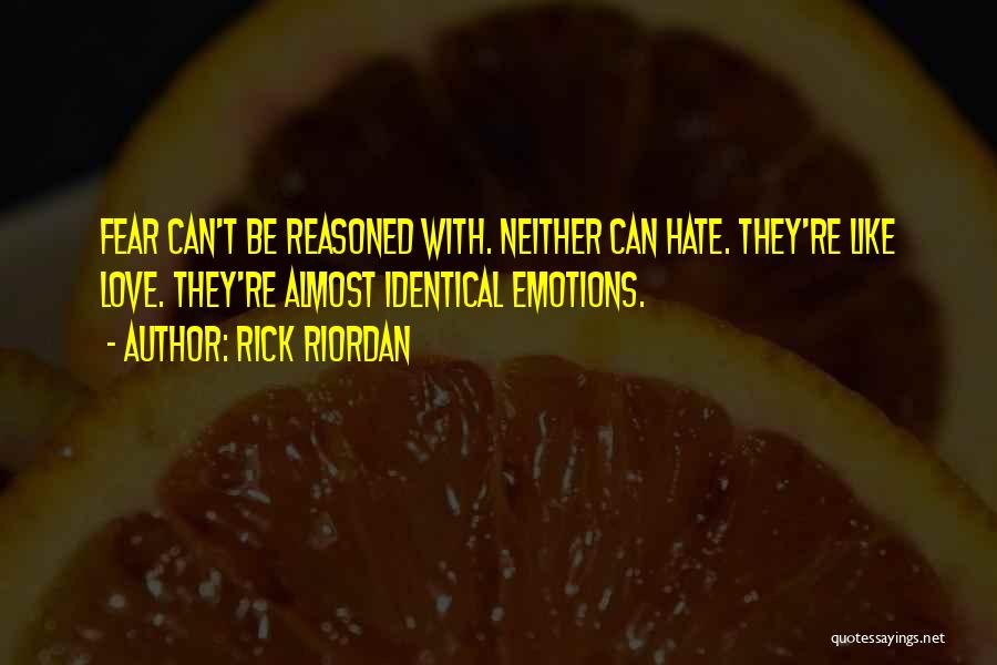 Rick Riordan Quotes: Fear Can't Be Reasoned With. Neither Can Hate. They're Like Love. They're Almost Identical Emotions.