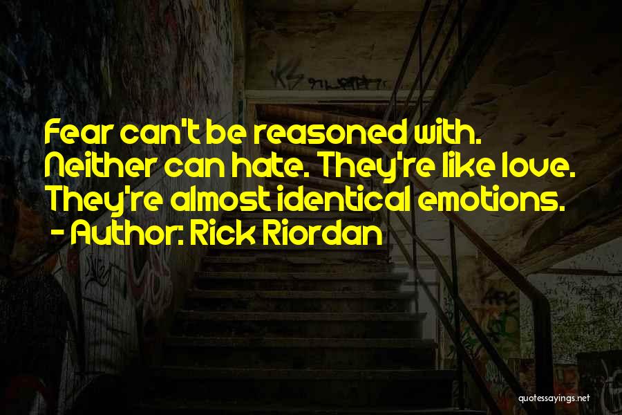 Rick Riordan Quotes: Fear Can't Be Reasoned With. Neither Can Hate. They're Like Love. They're Almost Identical Emotions.