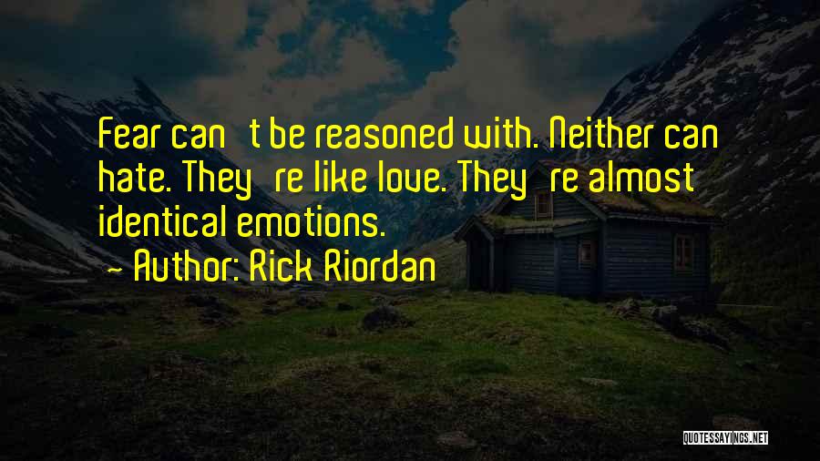 Rick Riordan Quotes: Fear Can't Be Reasoned With. Neither Can Hate. They're Like Love. They're Almost Identical Emotions.