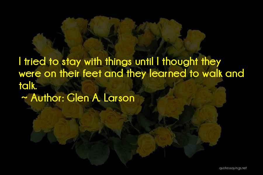 Glen A. Larson Quotes: I Tried To Stay With Things Until I Thought They Were On Their Feet And They Learned To Walk And