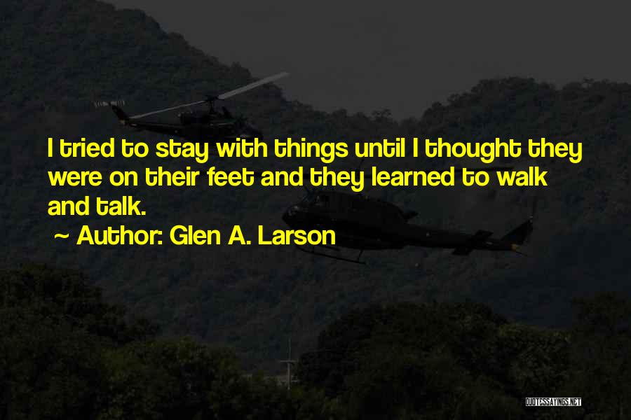 Glen A. Larson Quotes: I Tried To Stay With Things Until I Thought They Were On Their Feet And They Learned To Walk And