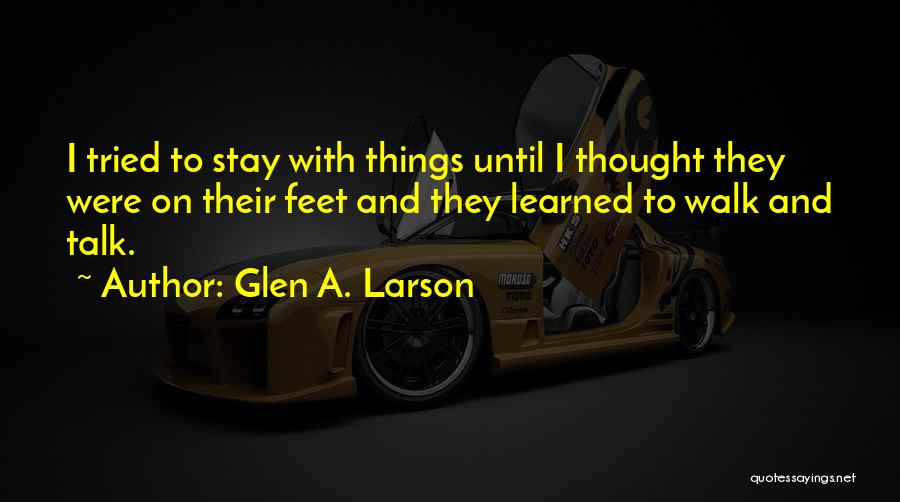 Glen A. Larson Quotes: I Tried To Stay With Things Until I Thought They Were On Their Feet And They Learned To Walk And