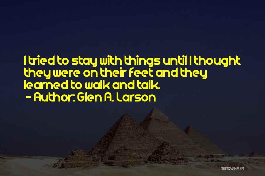 Glen A. Larson Quotes: I Tried To Stay With Things Until I Thought They Were On Their Feet And They Learned To Walk And