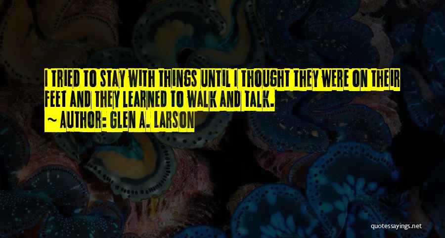 Glen A. Larson Quotes: I Tried To Stay With Things Until I Thought They Were On Their Feet And They Learned To Walk And