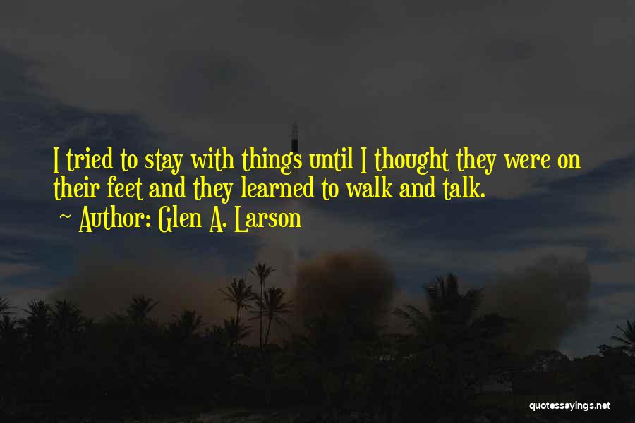 Glen A. Larson Quotes: I Tried To Stay With Things Until I Thought They Were On Their Feet And They Learned To Walk And
