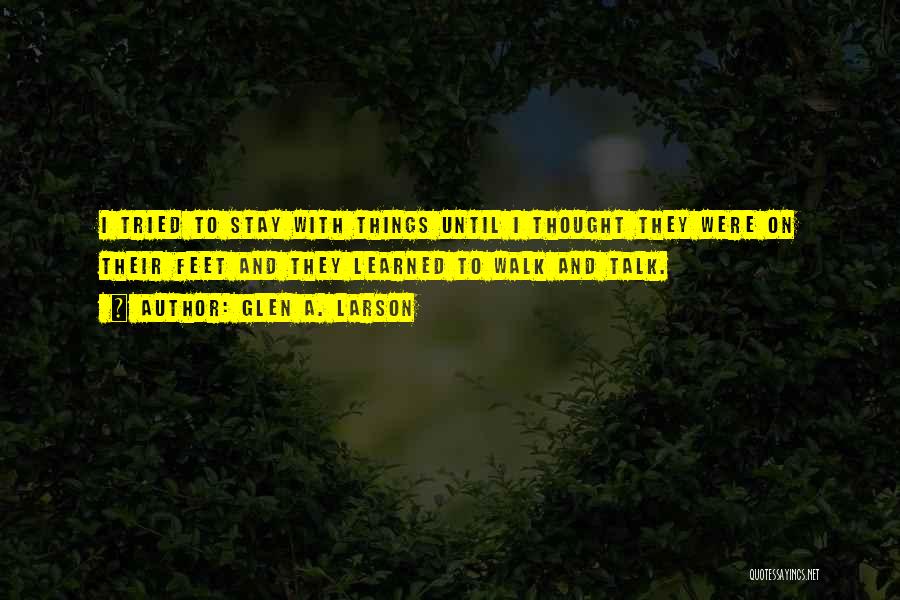 Glen A. Larson Quotes: I Tried To Stay With Things Until I Thought They Were On Their Feet And They Learned To Walk And