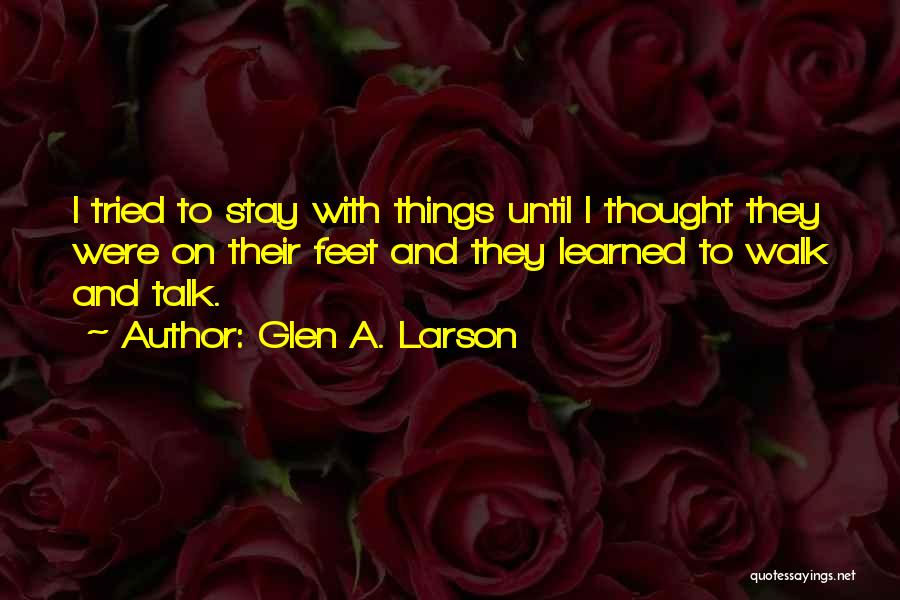 Glen A. Larson Quotes: I Tried To Stay With Things Until I Thought They Were On Their Feet And They Learned To Walk And