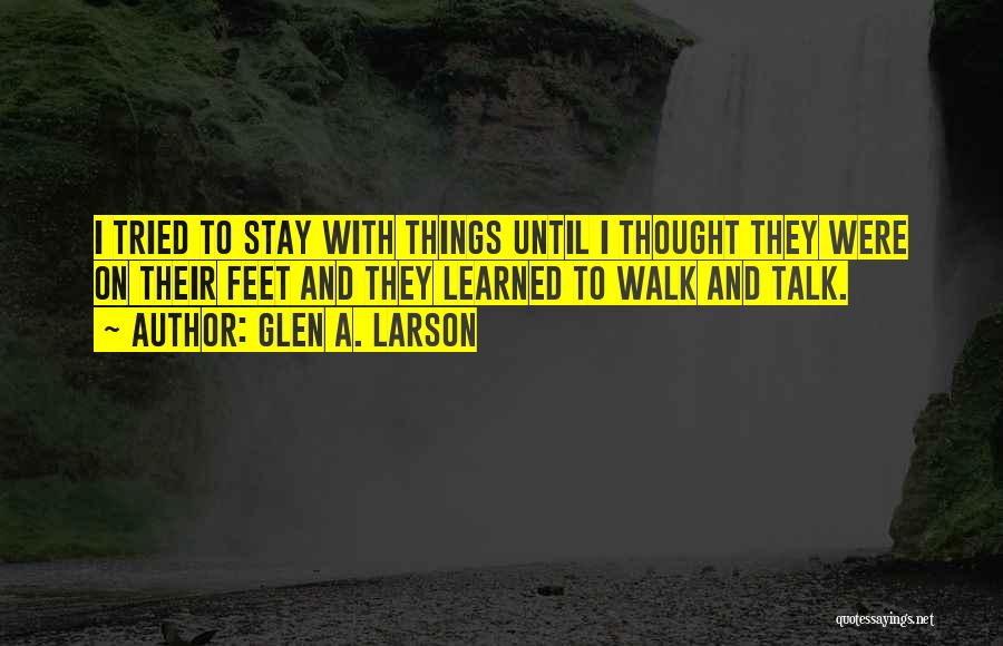 Glen A. Larson Quotes: I Tried To Stay With Things Until I Thought They Were On Their Feet And They Learned To Walk And
