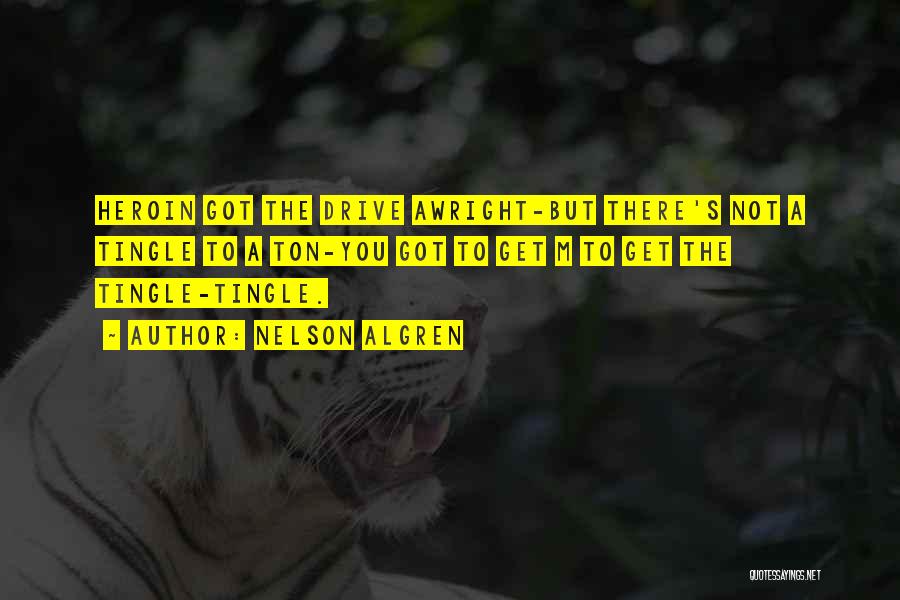 Nelson Algren Quotes: Heroin Got The Drive Awright-but There's Not A Tingle To A Ton-you Got To Get M To Get The Tingle-tingle.