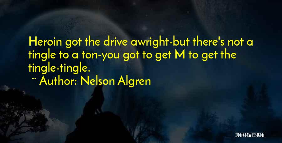 Nelson Algren Quotes: Heroin Got The Drive Awright-but There's Not A Tingle To A Ton-you Got To Get M To Get The Tingle-tingle.