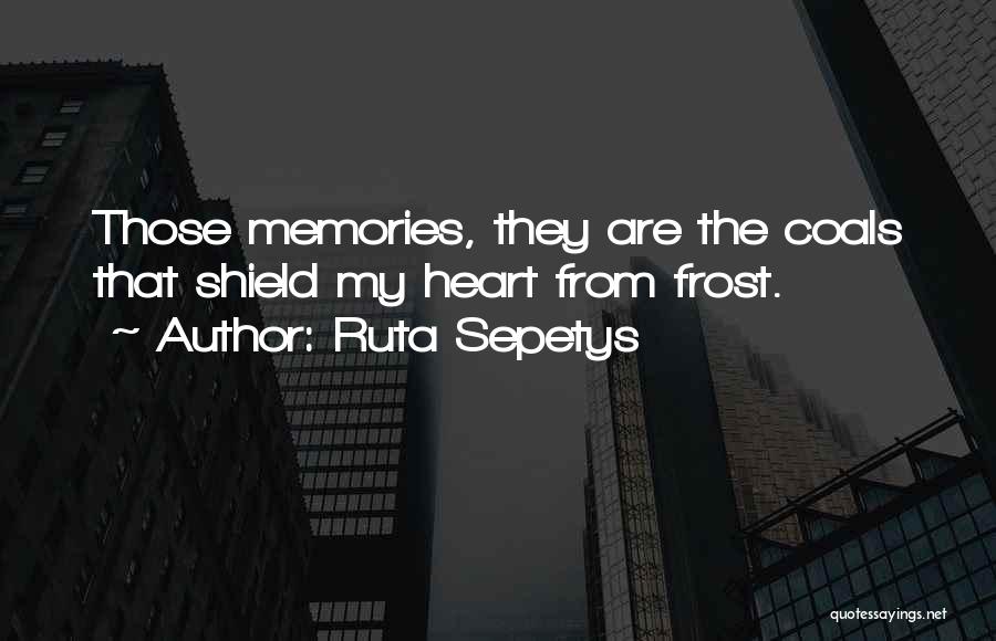 Ruta Sepetys Quotes: Those Memories, They Are The Coals That Shield My Heart From Frost.