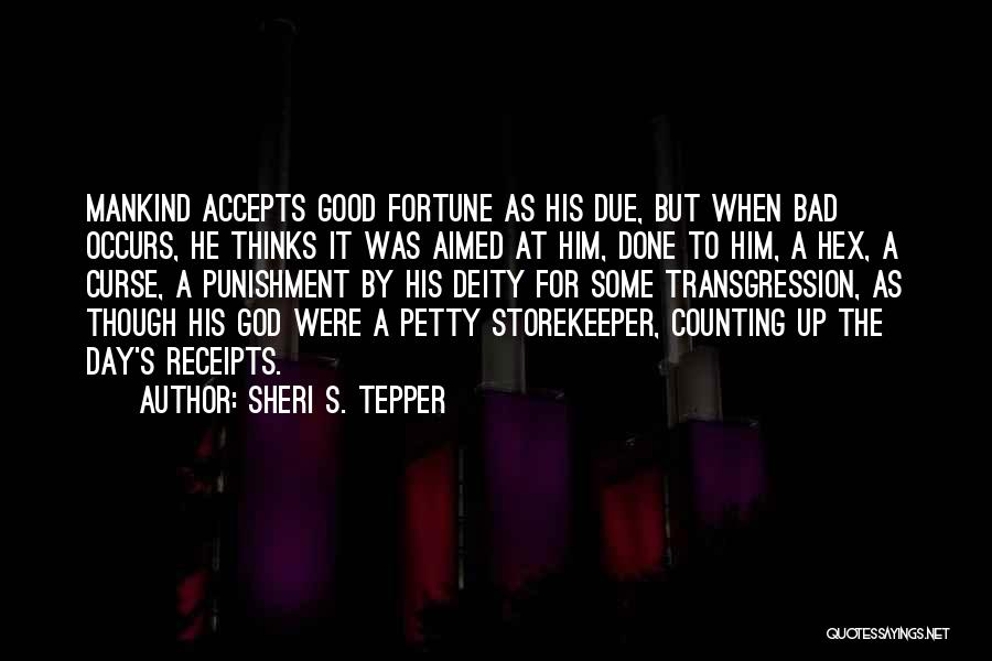 Sheri S. Tepper Quotes: Mankind Accepts Good Fortune As His Due, But When Bad Occurs, He Thinks It Was Aimed At Him, Done To